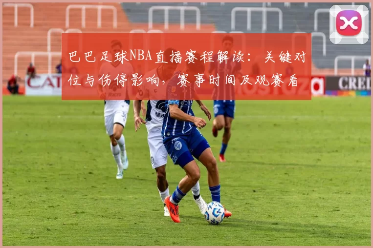 巴巴足球NBA直播赛程解读：关键对位与伤停影响，赛事时间及观赛看点梳理