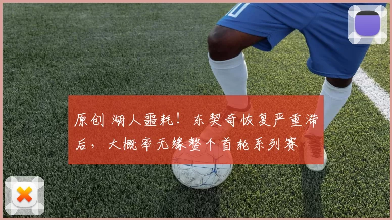 原创 湖人噩耗！东契奇恢复严重滞后，大概率无缘整个首轮系列赛