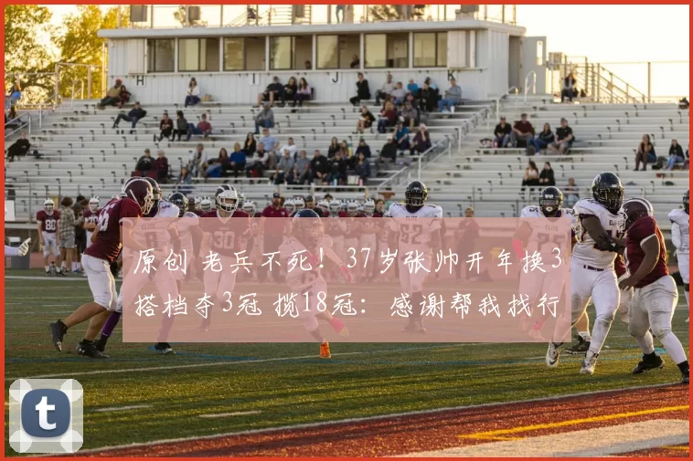 原创 老兵不死！37岁张帅开年换3搭档夺3冠 揽18冠：感谢帮我找行李的人