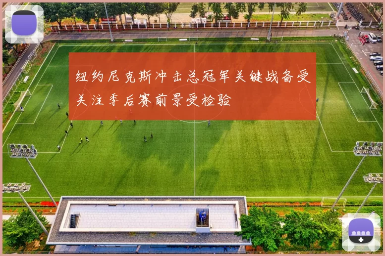 纽约尼克斯冲击总冠军关键战备受关注季后赛前景受检验