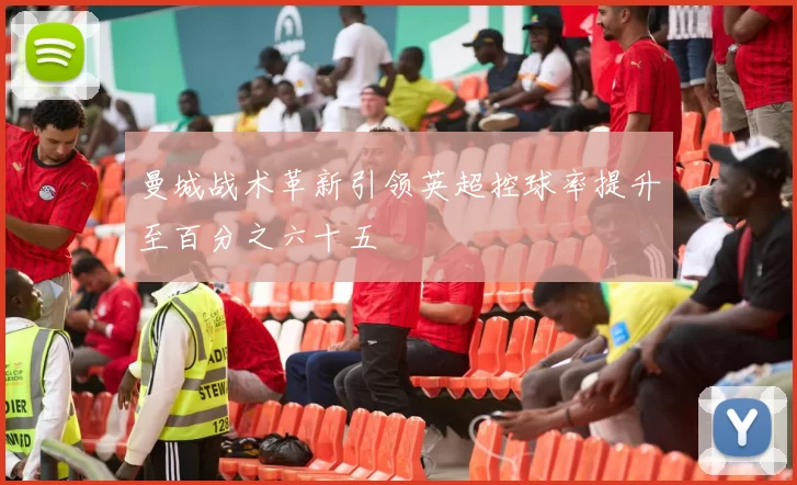 曼城战术革新引领英超控球率提升至百分之六十五