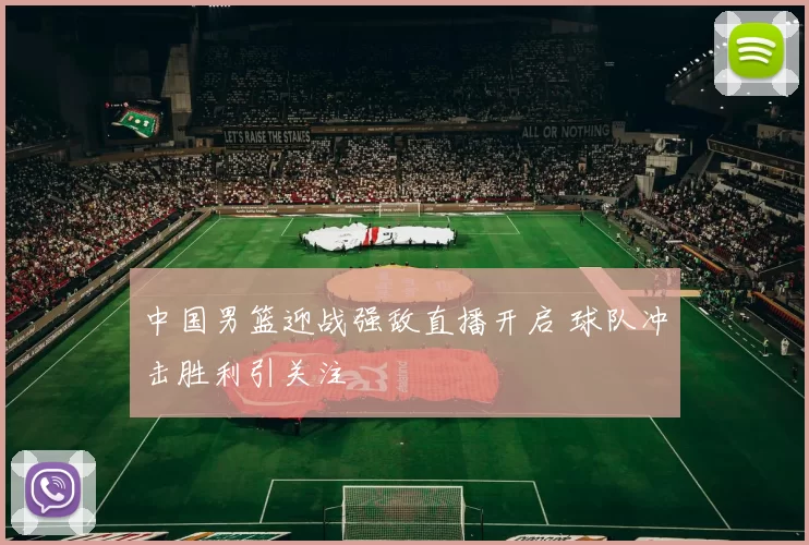 中国男篮迎战强敌直播开启 球队冲击胜利引关注