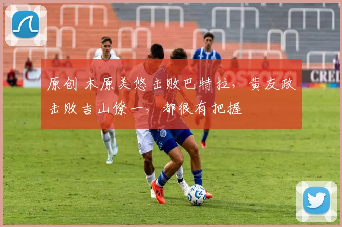 原创 木原美悠击败巴特拉，黄友政击败吉山僚一，都很有把握