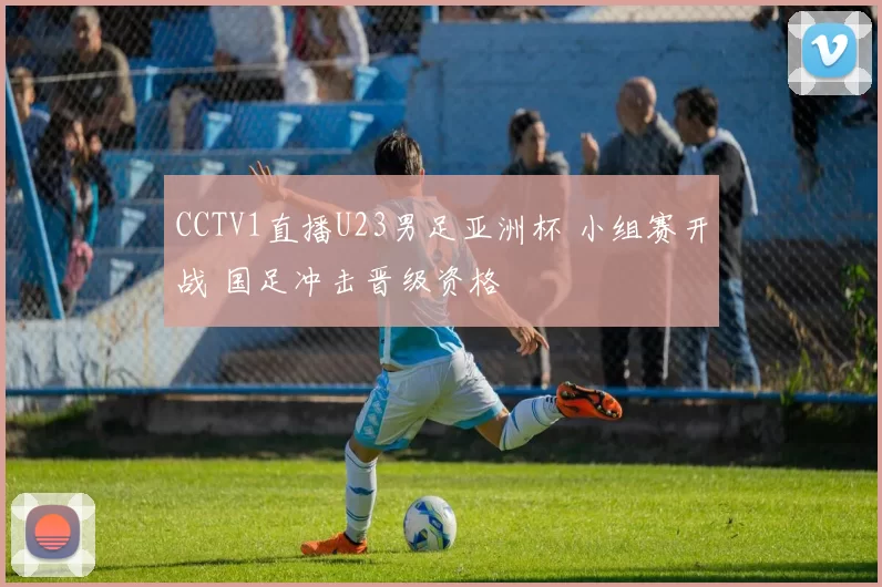 CCTV1直播U23男足亚洲杯 小组赛开战 国足冲击晋级资格