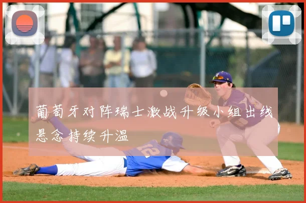 葡萄牙对阵瑞士激战升级小组出线悬念持续升温