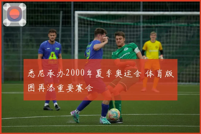 悉尼承办2000年夏季奥运会 体育版图再添重要赛会