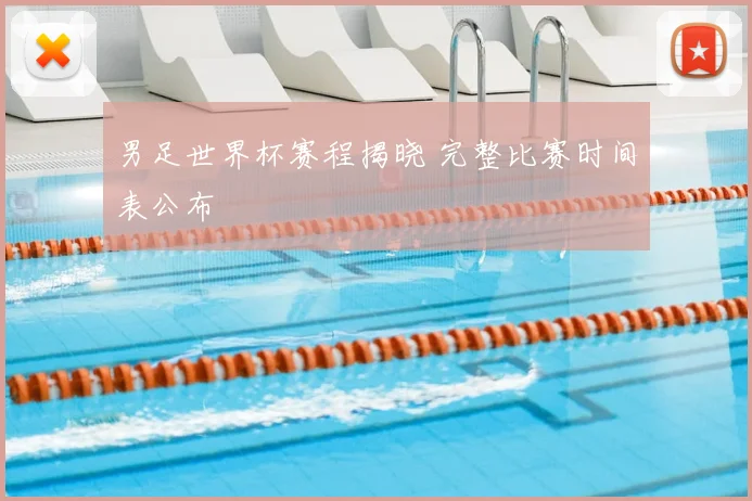 男足世界杯赛程揭晓 完整比赛时间表公布
