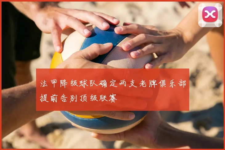 法甲降级球队确定两支老牌俱乐部提前告别顶级联赛