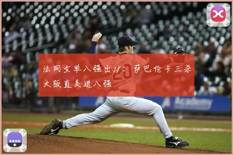 法网女单八强出炉:萨巴伦卡三杀大阪直美进八强