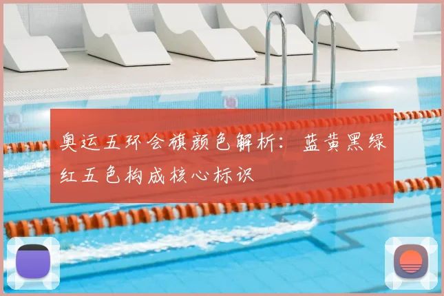 奥运五环会旗颜色解析:蓝黄黑绿红五色构成核心标识