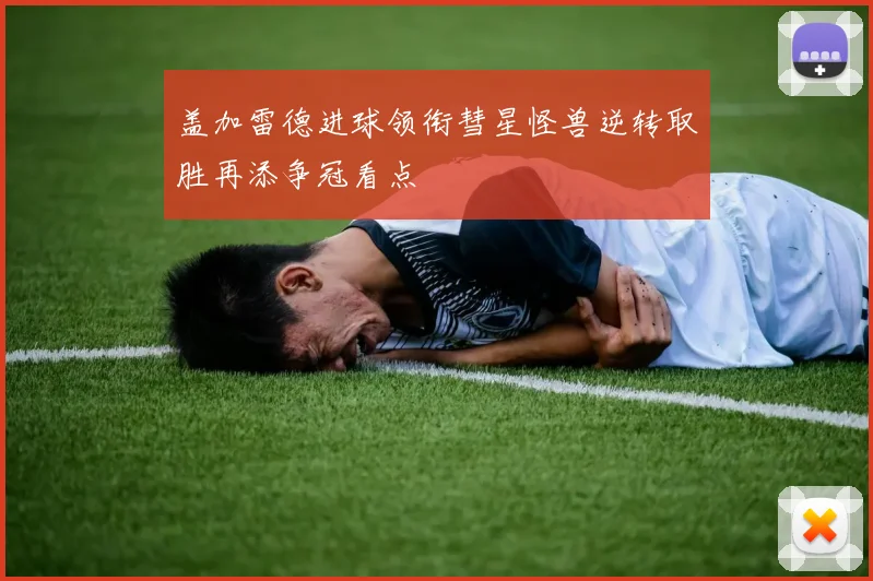 盖加雷德进球领衔彗星怪兽逆转取胜再添争冠看点