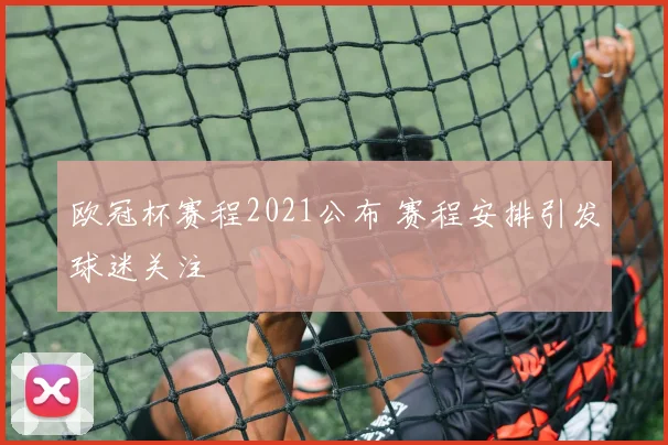 欧冠杯赛程2021公布 赛程安排引发球迷关注