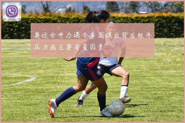 奥运会申办遇冷多国退出背后经济压力成主要考量因素
