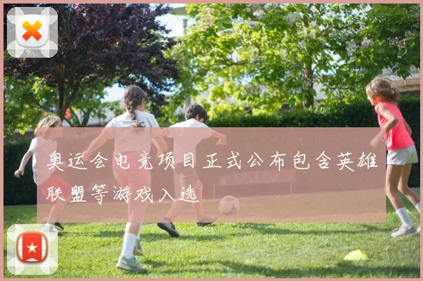 奥运会电竞项目正式公布包含英雄联盟等游戏入选