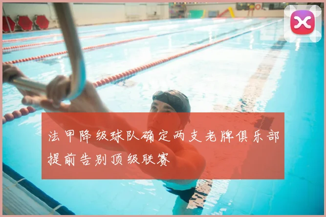 法甲降级球队确定两支老牌俱乐部提前告别顶级联赛