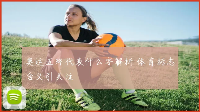 奥运五环代表什么字解析 体育标志含义引关注