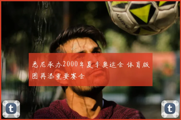 悉尼承办2000年夏季奥运会 体育版图再添重要赛会